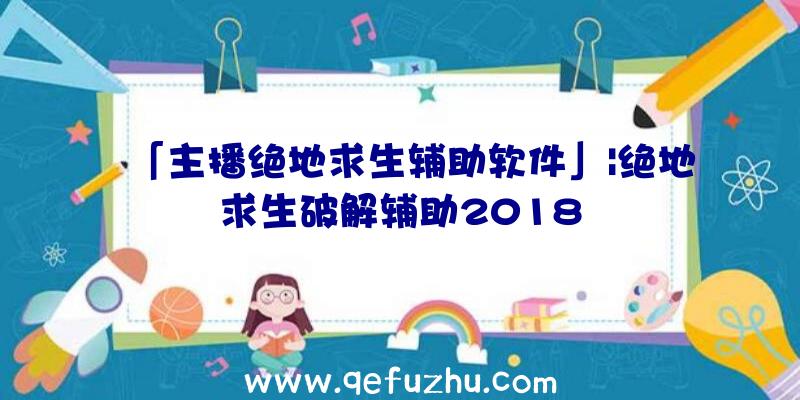 「主播绝地求生辅助软件」|绝地求生破解辅助2018